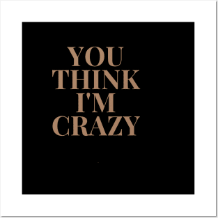 You think I'm Crazy, shirt for gifts Posters and Art